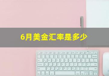 6月美金汇率是多少