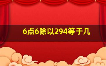 6点6除以294等于几