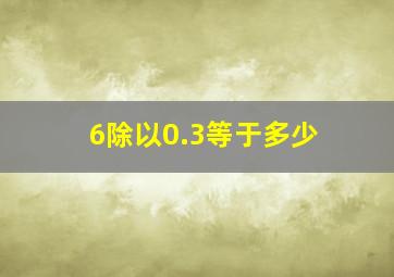 6除以0.3等于多少