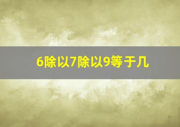 6除以7除以9等于几