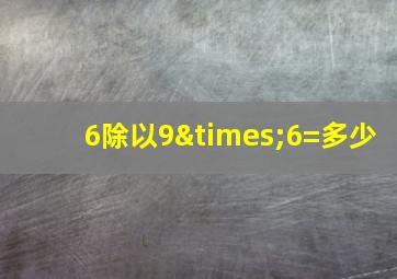 6除以9×6=多少