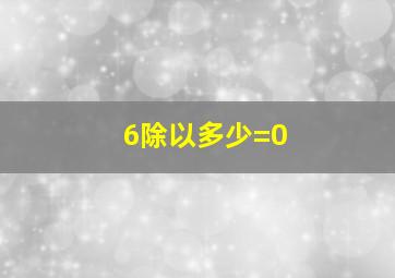 6除以多少=0