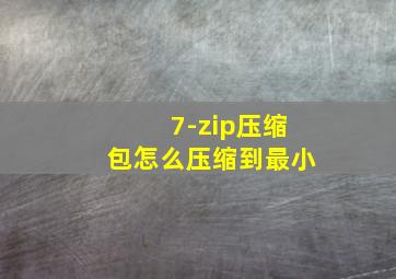 7-zip压缩包怎么压缩到最小