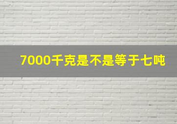 7000千克是不是等于七吨