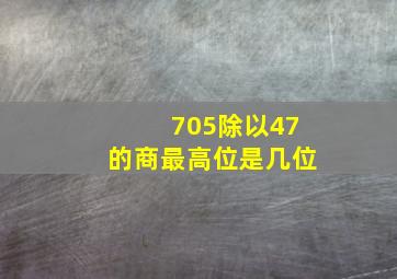 705除以47的商最高位是几位