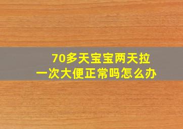 70多天宝宝两天拉一次大便正常吗怎么办