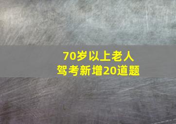 70岁以上老人驾考新增20道题