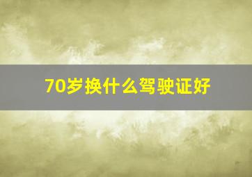 70岁换什么驾驶证好