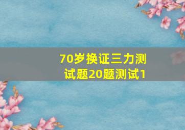 70岁换证三力测试题20题测试1