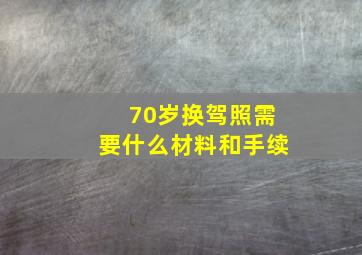 70岁换驾照需要什么材料和手续