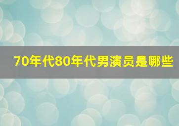 70年代80年代男演员是哪些