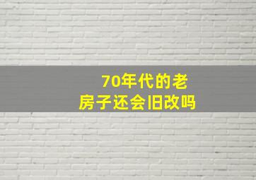 70年代的老房子还会旧改吗