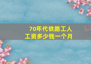 70年代铁路工人工资多少钱一个月