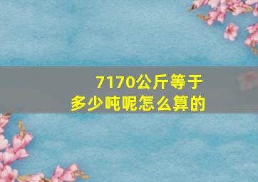 7170公斤等于多少吨呢怎么算的