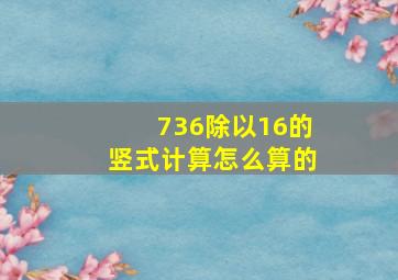 736除以16的竖式计算怎么算的