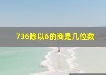 736除以6的商是几位数