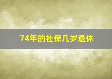 74年的社保几岁退休