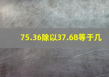 75.36除以37.68等于几