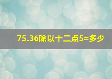 75.36除以十二点5=多少