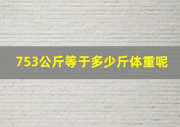 753公斤等于多少斤体重呢