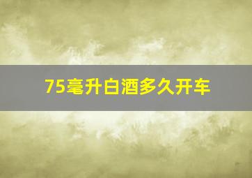 75毫升白酒多久开车