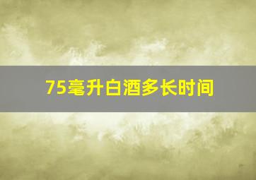 75毫升白酒多长时间