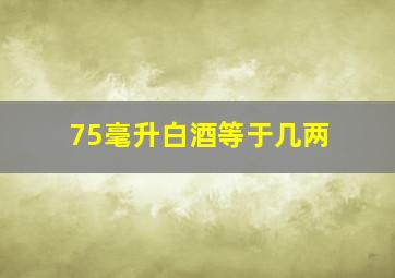 75毫升白酒等于几两