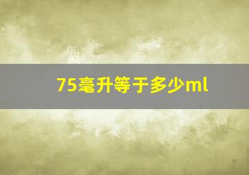 75毫升等于多少ml