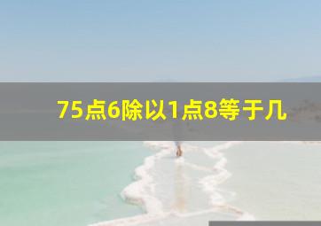 75点6除以1点8等于几