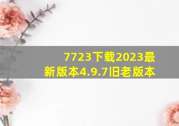 7723下载2023最新版本4.9.7旧老版本