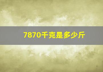 7870千克是多少斤