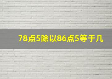 78点5除以86点5等于几