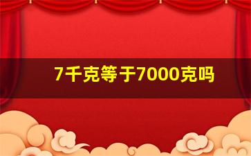 7千克等于7000克吗