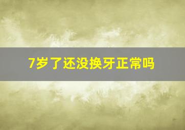 7岁了还没换牙正常吗