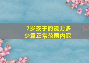 7岁孩子的视力多少算正常范围内呢