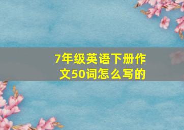 7年级英语下册作文50词怎么写的