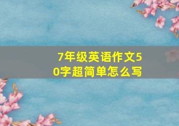 7年级英语作文50字超简单怎么写