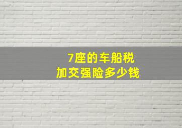 7座的车船税加交强险多少钱