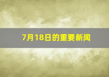 7月18日的重要新闻