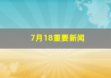 7月18重要新闻