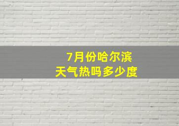 7月份哈尔滨天气热吗多少度