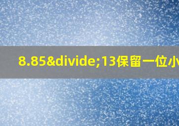 8.85÷13保留一位小数