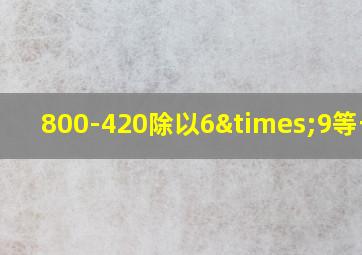 800-420除以6×9等于几