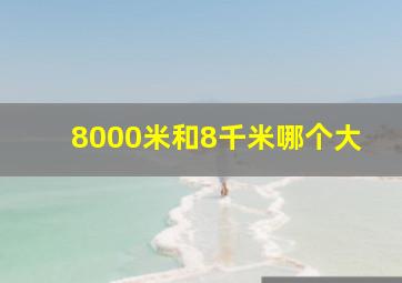 8000米和8千米哪个大