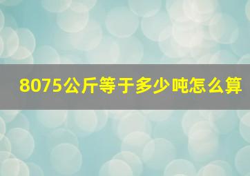 8075公斤等于多少吨怎么算