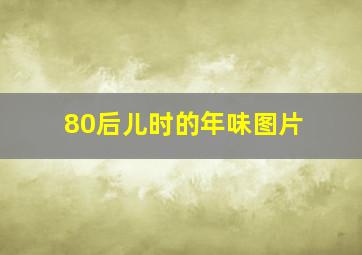 80后儿时的年味图片