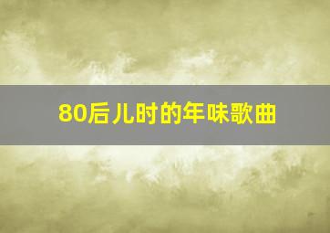 80后儿时的年味歌曲