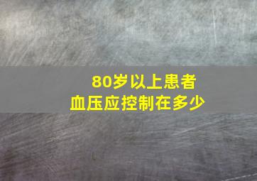 80岁以上患者血压应控制在多少