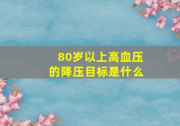 80岁以上高血压的降压目标是什么