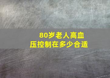 80岁老人高血压控制在多少合适